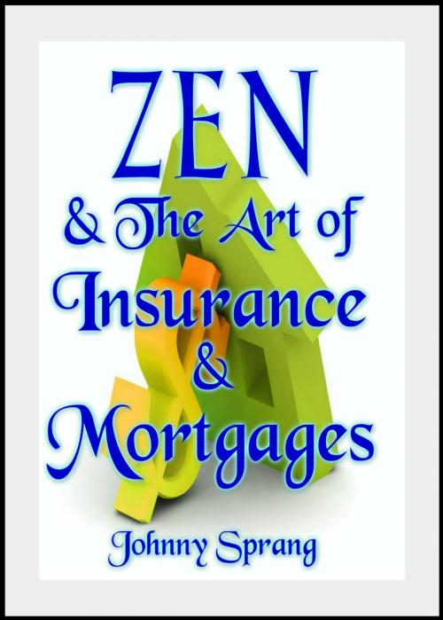 Cover of the book Zen and The Art of Insurance and Mortgages by Johnny Sprang, Johnny Sprang