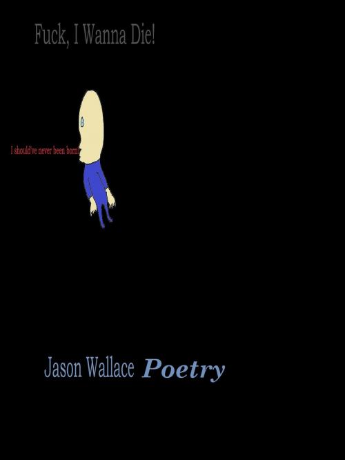 Cover of the book Fuck, I Wanna Die! by Jason Wallace Poetry, Jason Wallace Poetry