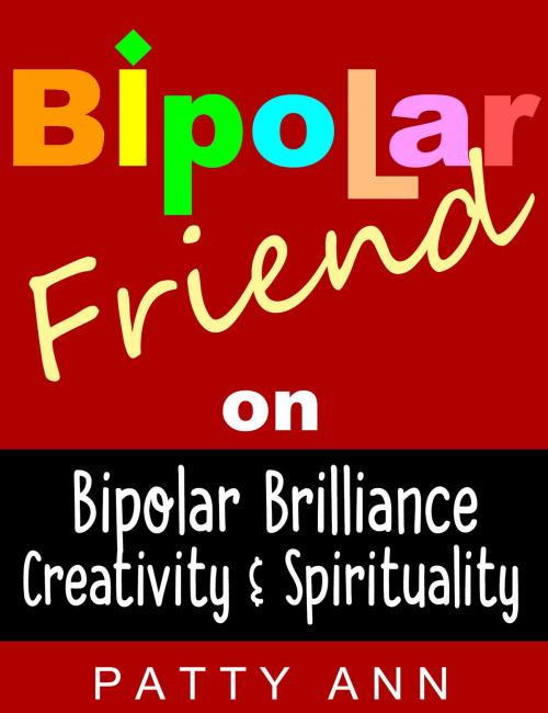 Cover of the book Bipolar Friend on Bipolar Brilliance, Creativity & Spirituality by Patty Ann, Patty Ann's Pet Project
