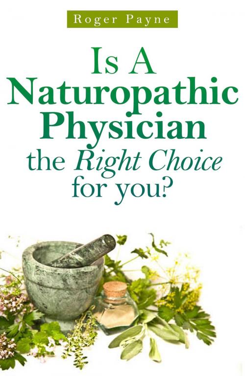 Cover of the book Is A Naturopathic Physician the Right Choice for you by Roger Payne, Roger Payne