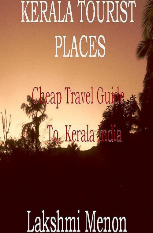 Cover of the book Kerala Tourist Places: A Cheap Travel Guide to Kerala India by Lakshmi Menon, Lakshmi Menon
