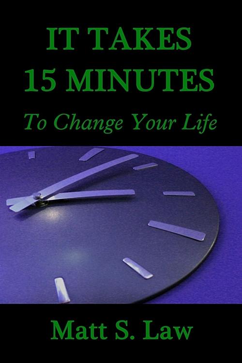 Cover of the book It Takes 15 Minutes To Change Your Life by Matt S. Law, Matt S. Law