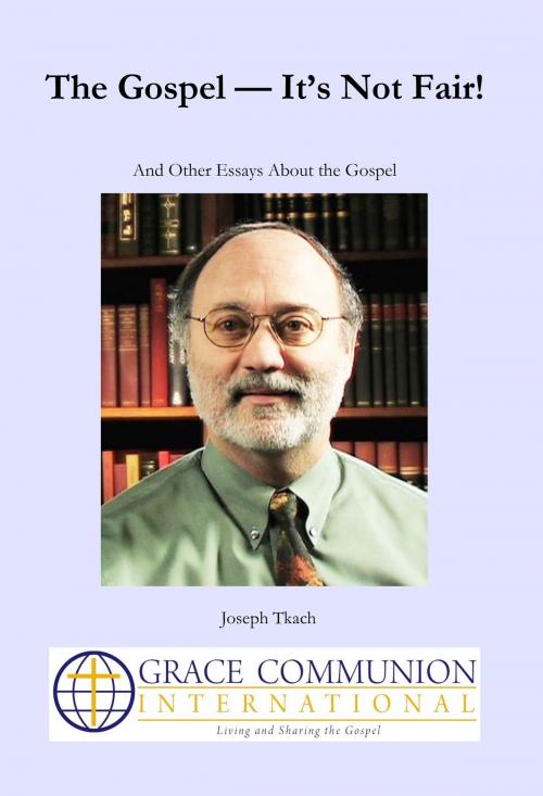 Cover of the book The Gospel: It’s Not Fair! And Other Essays About the Gospel by Joseph Tkach, Grace Communion International