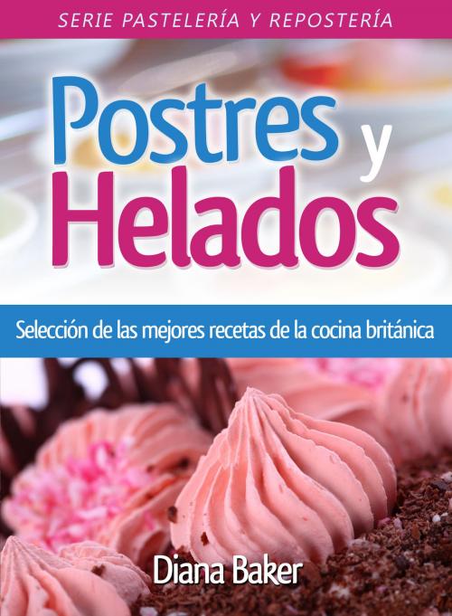 Cover of the book Postres y Helados -Selección de las mejores recetas de la cocina británica by Diana Baker, Editorialimagen.com