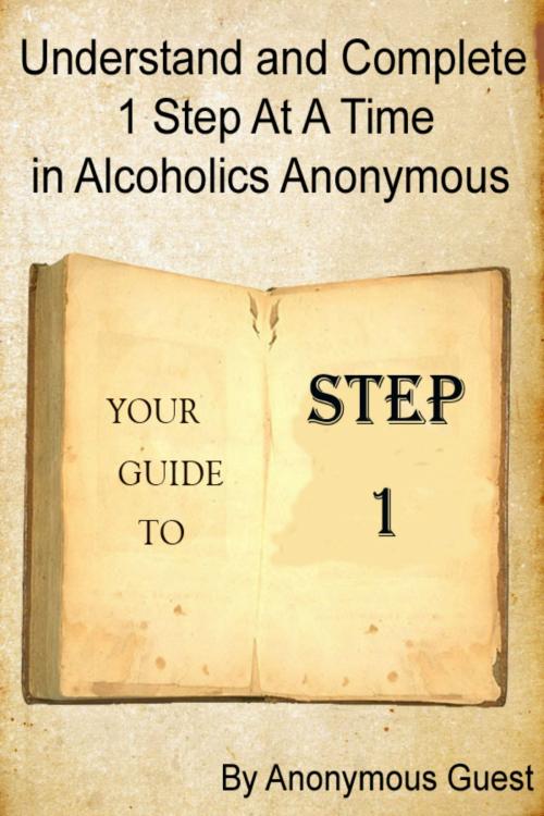 Cover of the book Understand and Complete 1 Step at a Time in Alcoholics Anonymous: Your Guide to Step 1 by Anonymous Guest, Anonymous Guest