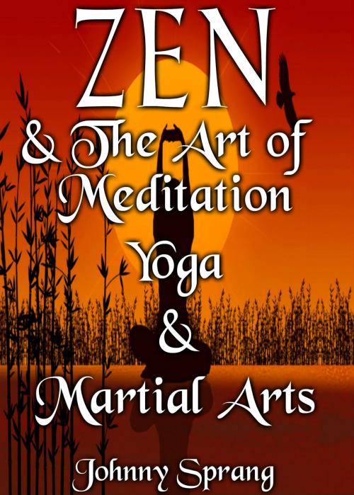 Cover of the book Zen and The Art of Meditation Yoga, and Martial Arts by Johnny Sprang, Johnny Sprang