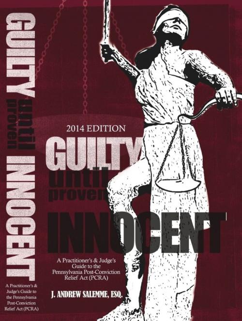 Cover of the book Guilty Until Proven Innocent (2014): A Practitioner's and Judge's Guide to the Pennsylvania Post-Conviction Relief Act (PCRA) by J. Andrew Salemme, J. Andrew Salemme
