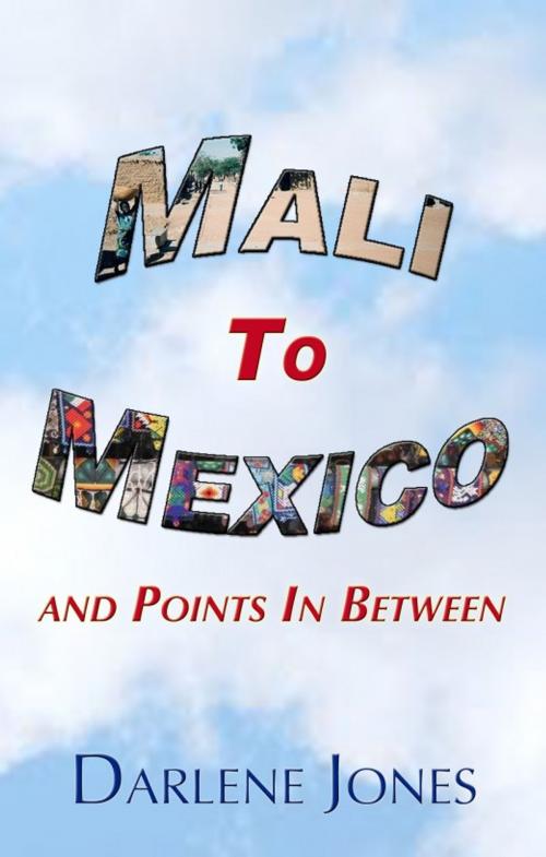 Cover of the book Mali to Mexico and Points in Between by Darlene Jones, Darlene Jones
