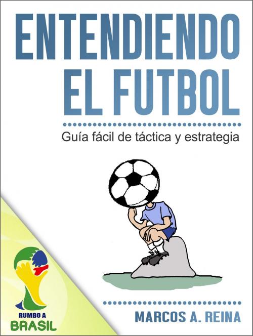 Cover of the book Libro Entendiendo el Fútbol: Guía fácil de táctica y estrategia by Marcos A. Reina, Marcos A. Reina