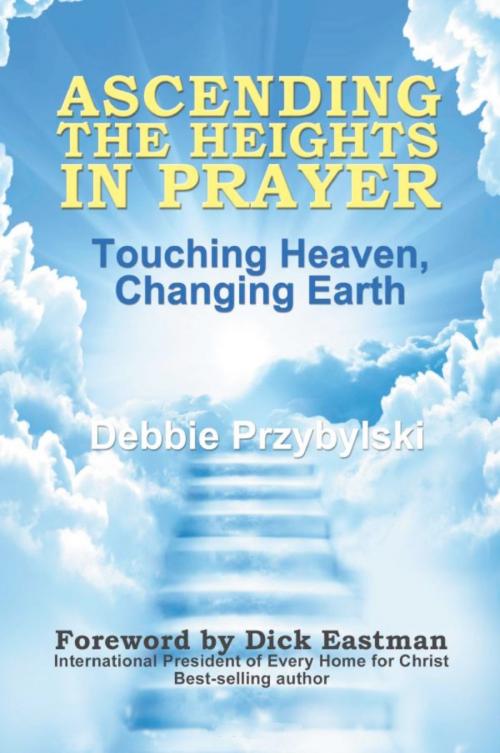 Cover of the book Ascending the Heights in Prayer: Touching Heaven, Changing Earth by Debbie Przybylski, Debbie Przybylski