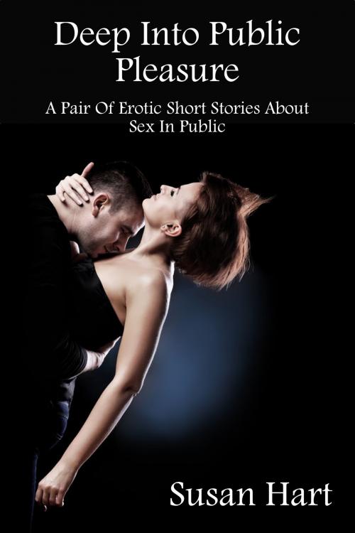 Cover of the book Deep Into Public Pleasure (A Pair Of Erotic Short Stories About Sex In Public) by Susan Hart, Susan Hart