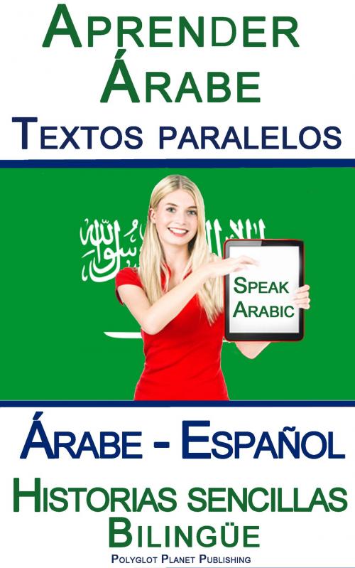 Cover of the book Aprender Árabe - Textos paralelos - Historias sencillas (Árabe - Español) Bilingüe by Polyglot Planet Publishing, Polyglot Planet Publishing