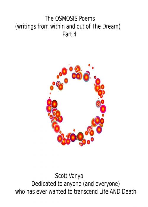 Cover of the book The OSMOSIS Poems: writings from within and out of The Dream - Part 4 by Scott Vanya, Scott Vanya