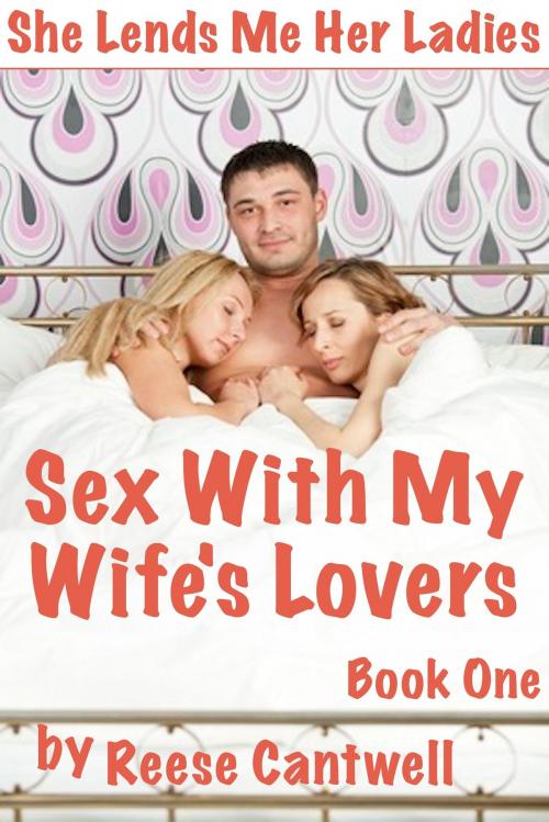 Cover of the book Sex With My Wife's Lovers: She Lends Me Her Ladies: Book One by Reese Cantwell, Reese Cantwell