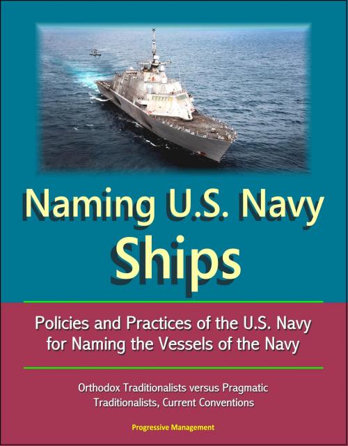 Cover of the book Naming U.S. Navy Ships: Policies and Practices of the U.S. Navy for Naming the Vessels of the Navy - Orthodox Traditionalists versus Pragmatic Traditionalists, Current Conventions by Progressive Management, Progressive Management