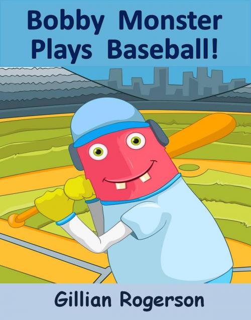 Cover of the book Bobby Monster Plays Baseball! by Gillian Rogerson, Gillian Rogerson