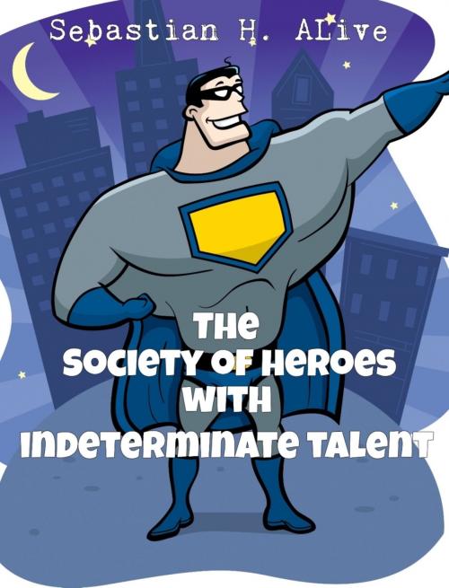 Cover of the book Society of Heroes with Indeterminate Talent by Sebastian H. Alive, Sebastian H. Alive