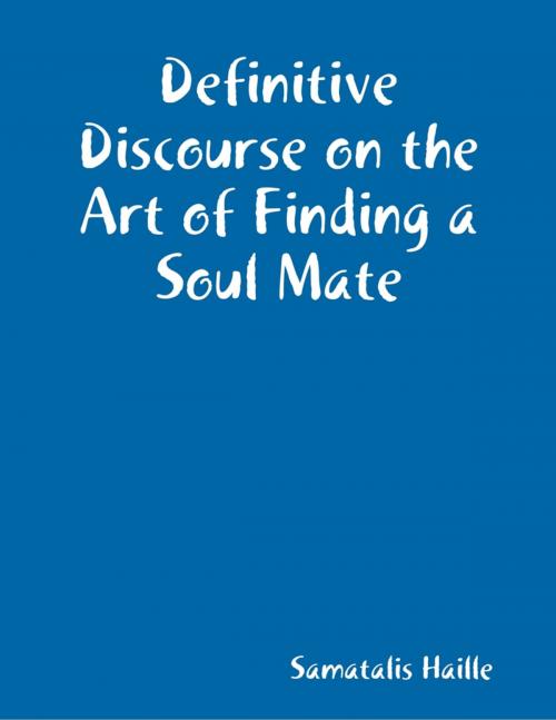 Cover of the book Definitive Discourse on the Art of Finding a Soul Mate by Samatalis Haille, Lulu.com