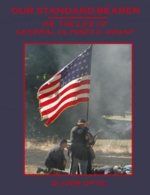 Cover of the book Our Standard-Bearer : Or, the Life of General Ulysses S. Grant (Illustrated) by Oliver Optic, Lulu.com