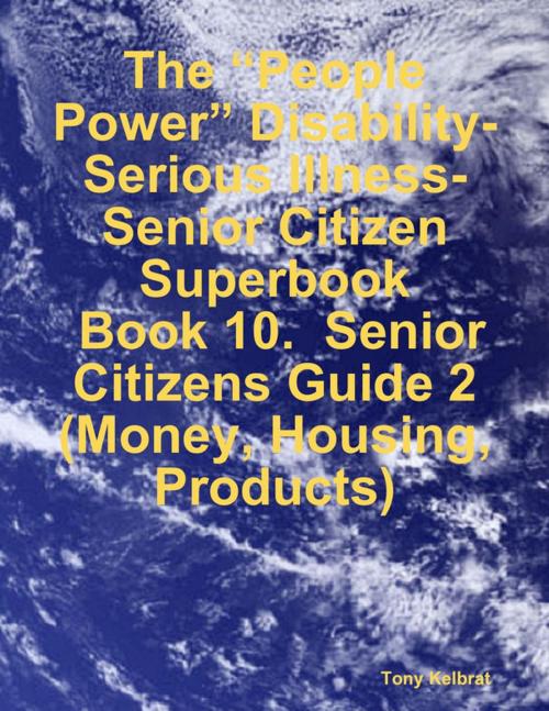 Cover of the book The “People Power” Disability-Serious Illness-Senior Citizen Superbook: Book 10. Senior Citizens Guide 2 (Money, Housing, Products) by Tony Kelbrat, Lulu.com
