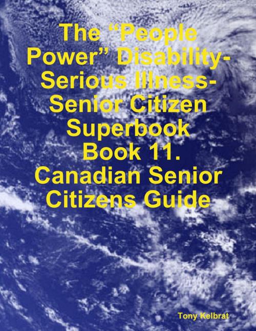 Cover of the book The “People Power” Disability-Serious Illness-Senior Citizen Superbook: Book 11. Canadian Senior Citizens Guide by Tony Kelbrat, Lulu.com