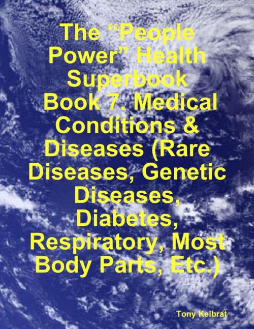 Cover of the book The “People Power” Health Superbook: Book 7. Medical Conditions & Diseases (Rare Diseases, Genetic Diseases, Diabetes, Respiratory, Most Body Parts, Etc.) by Tony Kelbrat, Lulu.com