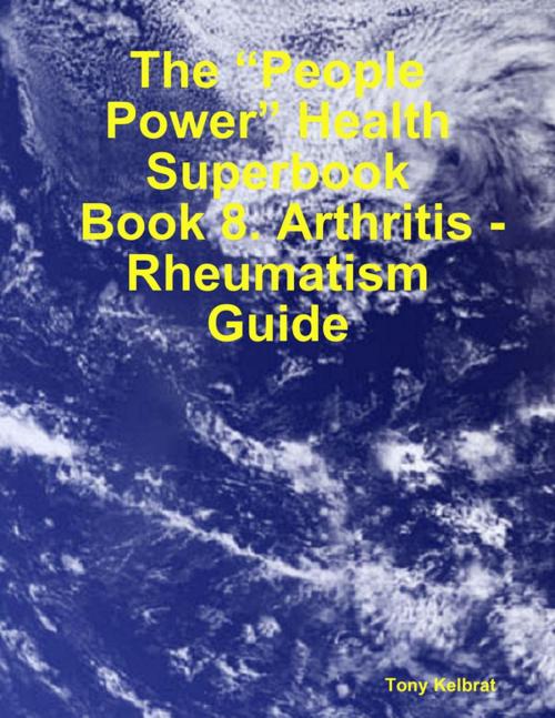 Cover of the book The “People Power” Health Superbook: Book 8. Arthritis - Rheumatism Guide by Tony Kelbrat, Lulu.com