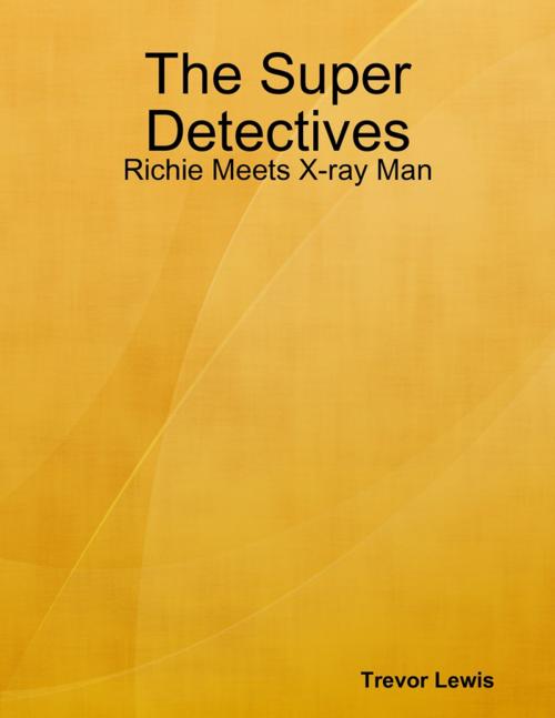 Cover of the book The Super Detectives - Richie Meets X-ray Man by Trevor Lewis, Lulu.com