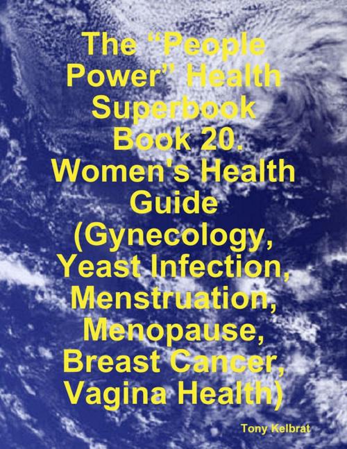 Cover of the book The “People Power” Health Superbook: Book 20. Women's Health Guide (Gynecology, Yeast Infection, Menstruation, Menopause, Breast Cancer, Vagina Health) by Tony Kelbrat, Lulu.com