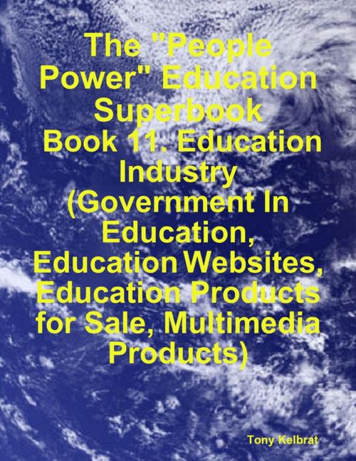 Cover of the book The "People Power" Education Superbook: Book 11. Education Industry (Government In Education, Education Websites, Education Products for Sale, Multimedia Products) by Tony Kelbrat, Lulu.com