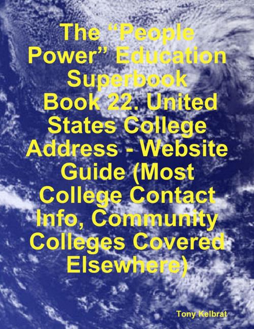 Cover of the book The “People Power” Education Superbook: Book 22. United States College Address - Website Guide (Most College Contact Info, Community Colleges Covered Elsewhere) by Tony Kelbrat, Lulu.com