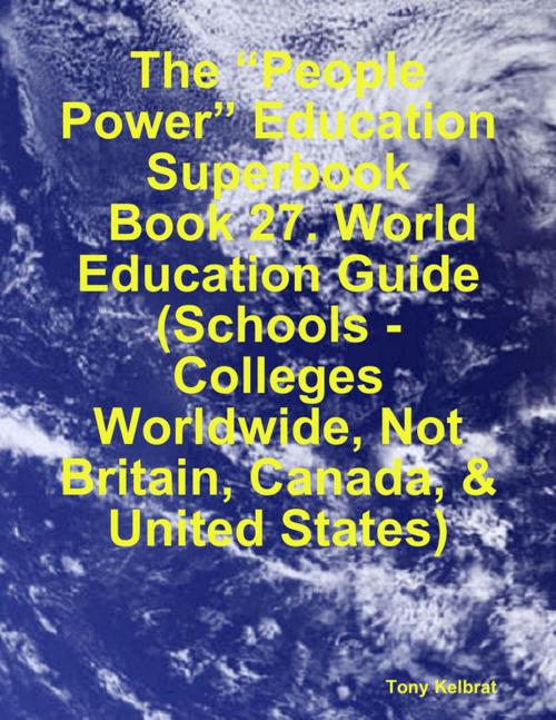 Cover of the book The “People Power” Education Superbook: Book 27. World Education Guide (Schools - Colleges Worldwide, Not Britain, Canada, & United States) by Tony Kelbrat, Lulu.com