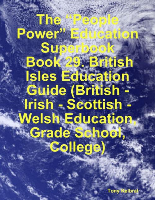 Cover of the book The “People Power” Education Superbook: Book 29. British Isles Education Guide (British - Irish - Scottish - Welsh Education, Grade School, College) by Tony Kelbrat, Lulu.com