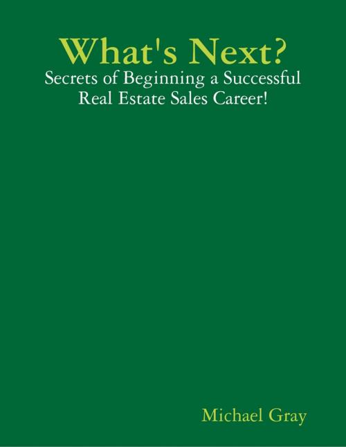 Cover of the book What's Next? - Secrets of Beginning a Successful Real Estate Sales Career! by Michael Gray, Lulu.com