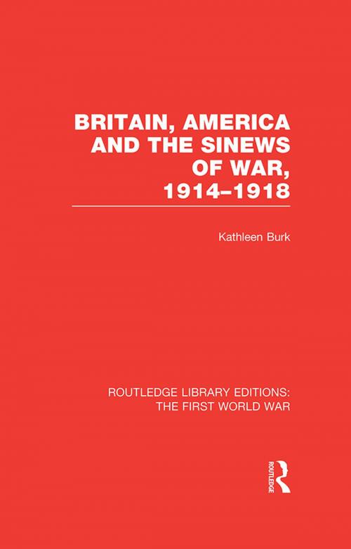 Cover of the book Britain, America and the Sinews of War 1914-1918 (RLE The First World War) by Kathleen Burk, Taylor and Francis