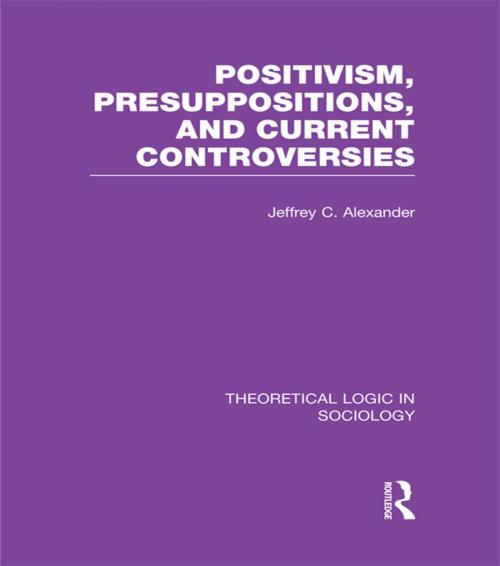 Cover of the book Positivism, Presupposition and Current Controversies (Theoretical Logic in Sociology) by Jeffrey C. Alexander, Taylor and Francis