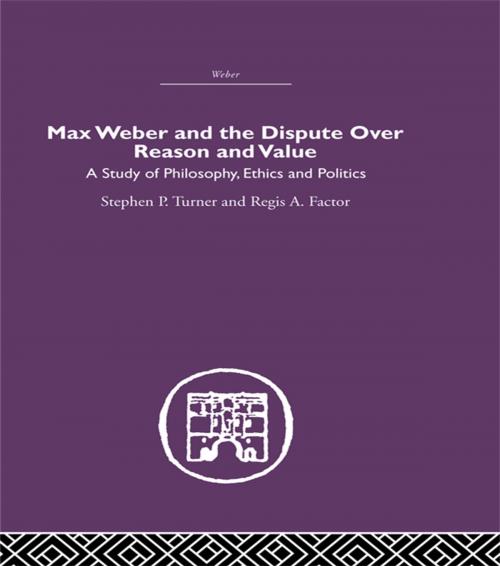 Cover of the book Max Weber and the Dispute over Reason and Value by Stephen P. Turner, Regis A. Factor, Taylor and Francis