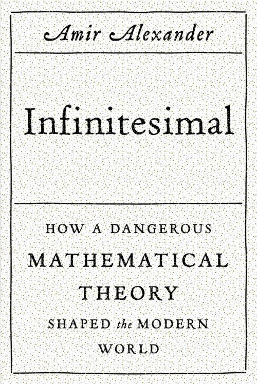 Cover of the book Infinitesimal: How a Dangerous Mathematical Theory Shaped the Modern World by Amir Alexander, Farrar, Straus and Giroux