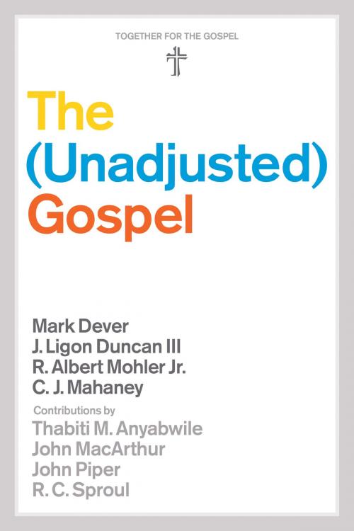 Cover of the book The Unadjusted Gospel by Mark Dever, J. Ligon Duncan, R. Albert Mohler Jr., C. J. Mahaney, Thabiti M. Anyabwile, John MacArthur, John Piper, R. C. Sproul, C.J. Mahaney, Crossway