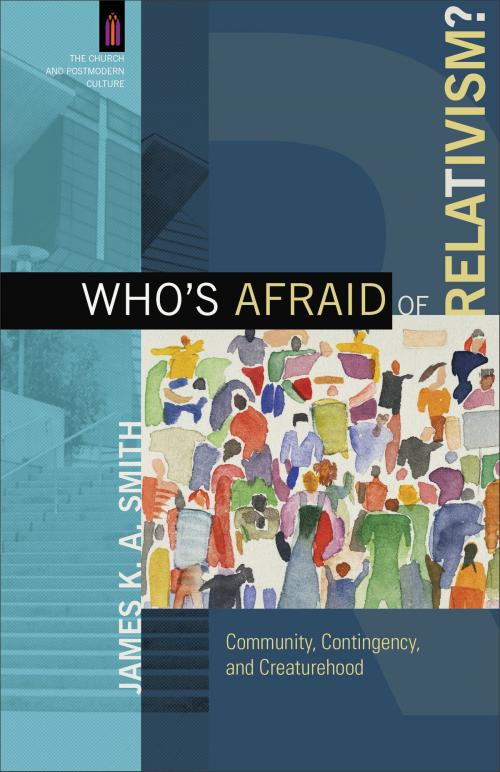 Cover of the book Who's Afraid of Relativism? (The Church and Postmodern Culture) by James K. A. Smith, James Smith, Baker Publishing Group