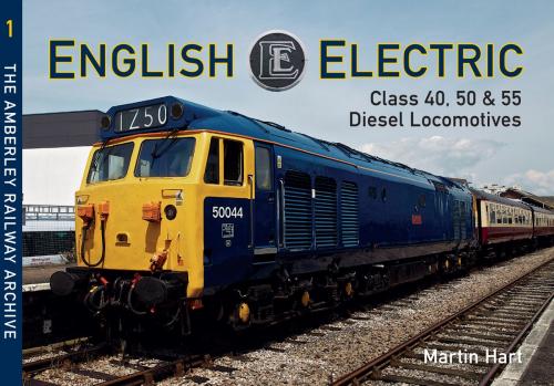 Cover of the book English Electric Class 40, 50 & 55 Diesel Locomotives by Martin Hart, Amberley Publishing