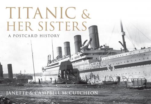 Cover of the book Titanic and Her Sisters by Janette McCutcheon, Campbell McCutcheon, Amberley Publishing
