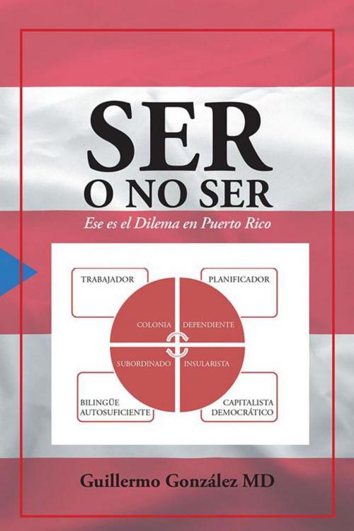 Cover of the book Ser O No Ser: Ese Es El Dilema En Puerto Rico. by Guillermo González, Palibrio