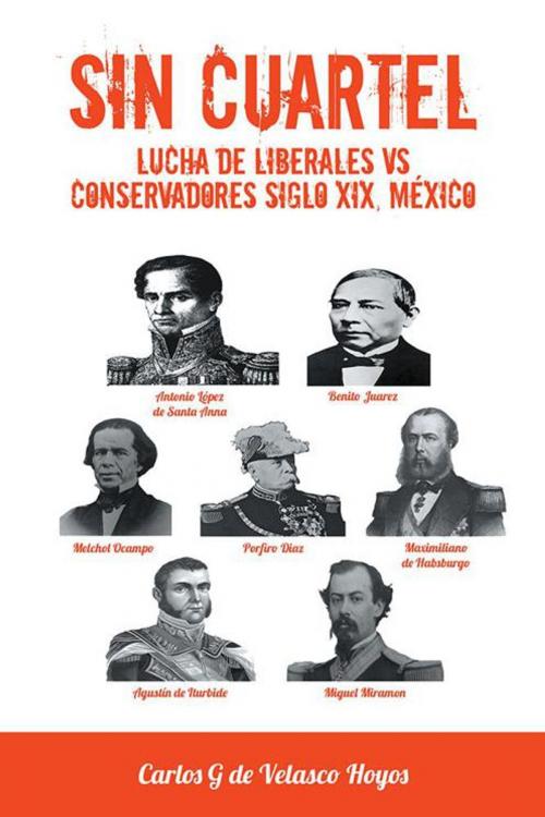 Cover of the book Sin Cuartel Lucha De Liberales Vs Conservadores Siglo Xix, México by Carlos G de Velasco Hoyos, Palibrio
