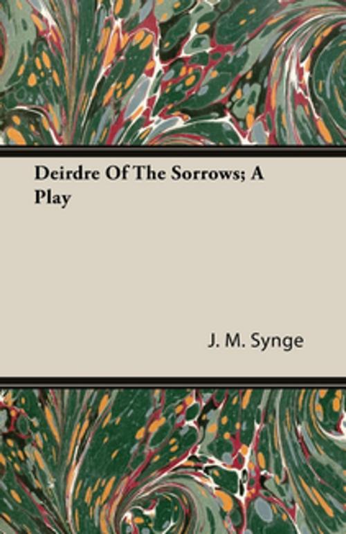 Cover of the book Deirdre of the Sorrows - A Play by J. M. Synge, Read Books Ltd.