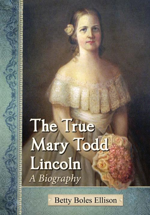 Cover of the book The True Mary Todd Lincoln by Betty Boles Ellison, McFarland & Company, Inc., Publishers