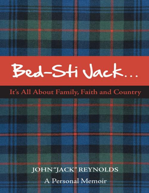 Cover of the book Bed-Sti Jack…..It’s All About Family, Faith and Country”: A Personal Memoir by John “Jack” Reynolds, Lulu Publishing Services