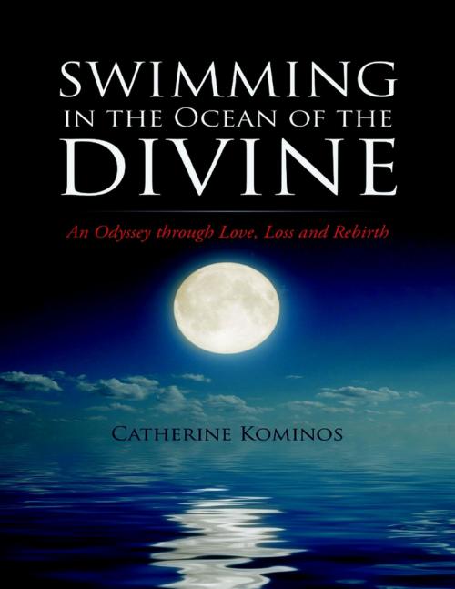 Cover of the book Swimming In the Ocean of the Divine: An Odyssey Through Love, Loss and Rebirth by Catherine Kominos, Lulu Publishing Services