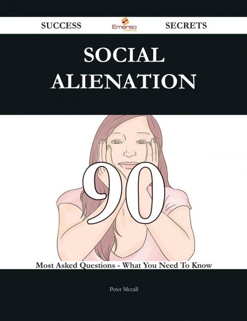 Cover of the book Social alienation 90 Success Secrets - 90 Most Asked Questions On Social alienation - What You Need To Know by Peter Mccall, Emereo Publishing