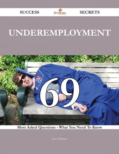 Cover of the book Underemployment 69 Success Secrets - 69 Most Asked Questions On Underemployment - What You Need To Know by Jesse Winters, Emereo Publishing
